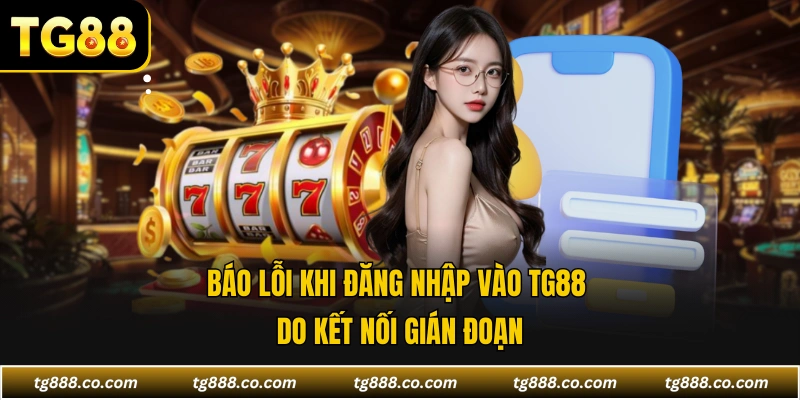 Báo lỗi khi đăng nhập vào TG88 do kết nối gián đoạn
