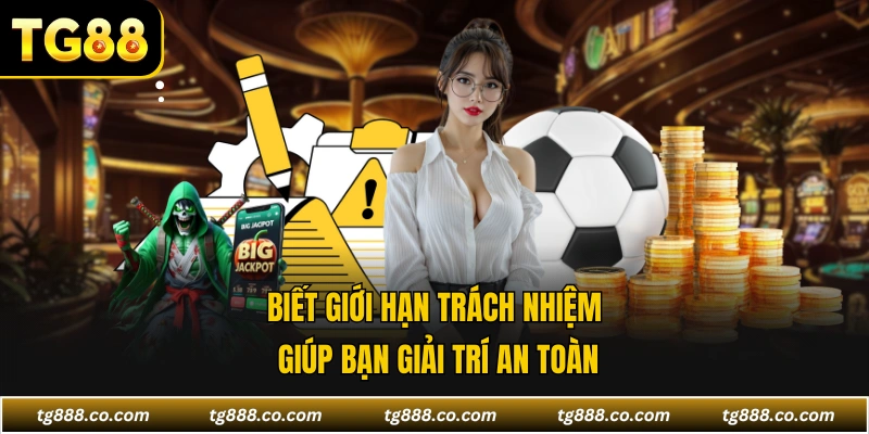 Biết giới hạn trách nhiệm giúp bạn giải trí an toàn