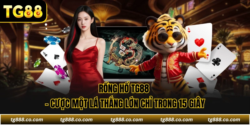 Rồng Hổ TG88 - Cược Một Lá Thắng Lớn Chỉ Trong 15 Giây